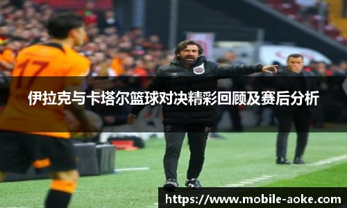 伊拉克与卡塔尔篮球对决精彩回顾及赛后分析