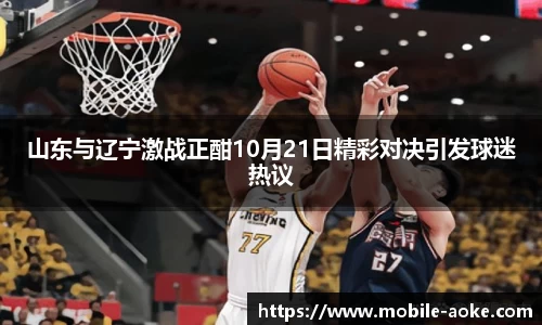 山东与辽宁激战正酣10月21日精彩对决引发球迷热议